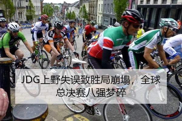 JDG上野失误致胜局崩塌，全球总决赛八强梦碎